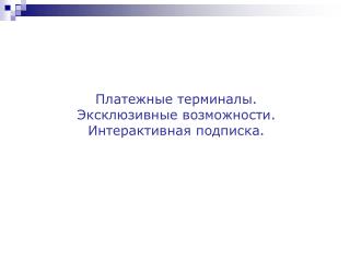 Платежные терминалы. Эксклюзивные возможности. Интерактивная подписка.