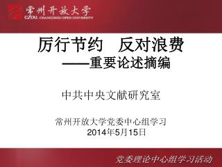 厉行节约 反对浪费 —— 重要论述摘编 中共中央文献研究室 常州开放大学党委中心组学习 2014 年 5 月 15 日