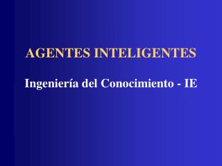 AGENTES INTELIGENTES Ingeniería del Conocimiento - IE