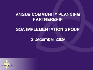 ANGUS COMMUNITY PLANNING PARTNERSHIP SOA IMPLEMENTATION GROUP 3 December 2009