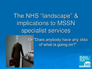 The NHS “landscape” &amp; implications to MSSN specialist services