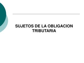 SUJETOS DE LA OBLIGACION TRIBUTARIA