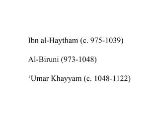 Ibn al-Haytham (c. 975-1039) Al-Biruni (973-1048) ‘Umar Khayyam (c. 1048-1122)