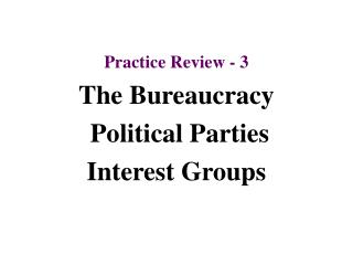 Practice Review - 3 The Bureaucracy Political Parties Interest Groups