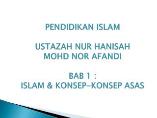 PENDIDIKAN ISLAM USTAZAH NUR HANISAH MOHD NOR AFANDI BAB 1 : ISLAM &amp; KONSEP-KONSEP ASAS