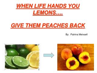 WHEN LIFE HANDS YOU LEMONS…. GIVE THEM PEACHES BACK