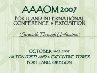 AAAOM 2007 PORTLAND INTERNATIONAL CONFERENCE &amp; EXPOSITION “Strength Through Unification”