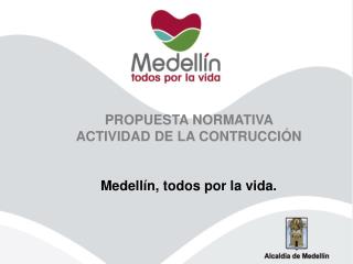 PROPUESTA NORMATIVA ACTIVIDAD DE LA CONTRUCCIÓN Medellín, todos por la vida.