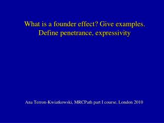 What is a founder effect? Give examples. Define penetrance, expressivity