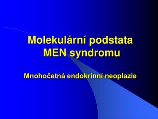 Molekulární podstata MEN syndromu Mnohočetná endokrinní neoplazie