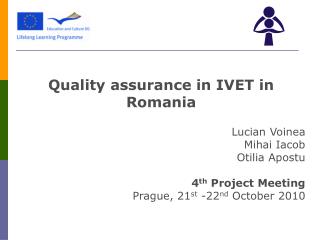 Quality assurance in IVET in Romania Lucian Voinea Mihai Iacob Otilia Apostu 4 th Project Meeting