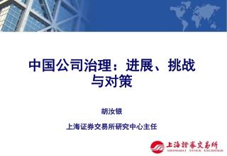 加强合作与交流 中国公司治理：进展、挑战与对策 胡汝银 上海证券交易所研究中心主任