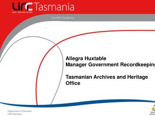 Allegra Huxtable Manager Government Recordkeeping Tasmanian Archives and Heritage Office
