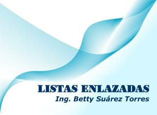 LISTAS ENLAZADAS Ing. Betty Suárez Torres