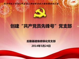 创建 “ 共产党员先锋号 ” 党支部 后勤基建维修绿化党支部 2014 年 5 月 24 日