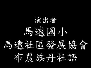 演出者 馬遠國小 馬遠社區發展協會 布農族丹社語