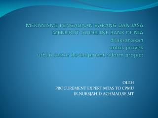 OLEH PROCUREMENT EXPERT MTAS TO CPMU IR.NURSJAHID ACHMAD,SE,MT