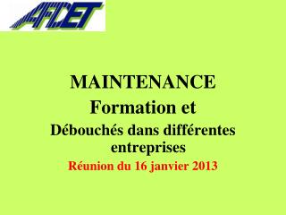 MAINTENANCE Formation et Débouchés dans différentes entreprises Réunion du 16 janvier 2013
