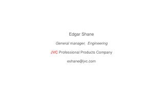 Edgar Shane General manager, Engineering JVC Professional Products Company eshane@jvc