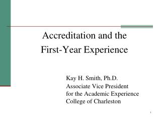 Accreditation and the First-Year Experience Kay H. Smith, Ph.D. 				Associate Vice President