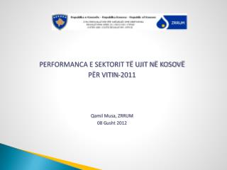 PERFORMANCA E SEKTORIT TË UJIT NË KOSOVË PËR VITIN-2011 Qamil Musa, ZRRUM 0 8 G usht 2012