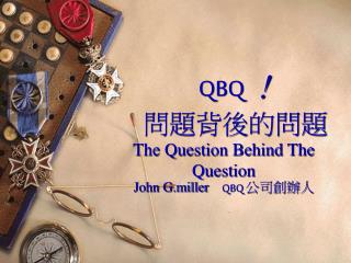 QBQ ！ 問題背後的問題 The Question Behind The Question John G.miller QBQ 公司創辦人