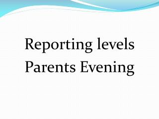 Reporting levels Parents Evening