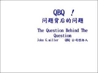 QBQ ！ 问题背后的问题 The Question Behind The Question John G.miller QBQ 公司 创办人