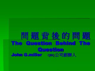 問題背後的問題 The Question Behind The Question John G.miller QBQ 公司創辦人