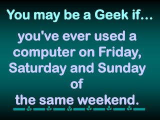 you've ever used a computer on Friday, Saturday and Sunday of the same weekend.