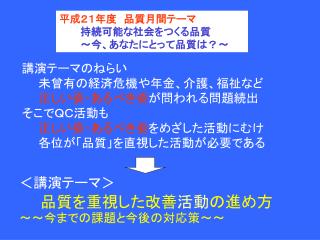 平成２１年度　品質月間テーマ 　　　持続可能な社会をつくる品質 　　　～今、あなたにとって品質は？～