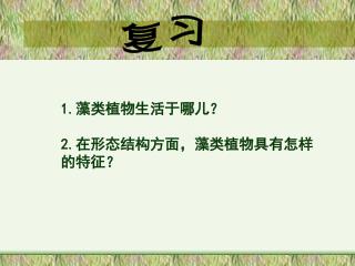 1. 藻类植物生活于哪儿？ 2. 在形态结构方面，藻类植物具有怎样的特征？