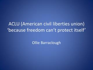 ACLU (American civil liberties union) ‘because freedom can’t protect itself’
