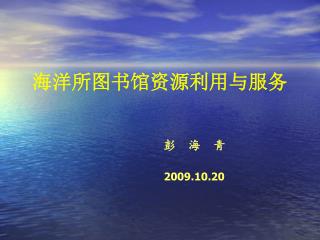 海洋所图书馆资源利用与服务 彭 海 青 2009.10.20