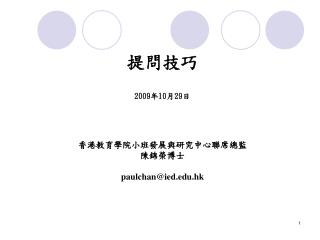 提問技巧 2009 年 10 月 29 日 香港教育學院 小班發展與研究中心聯席總監 陳錦榮博士 paulchan@ied.hk