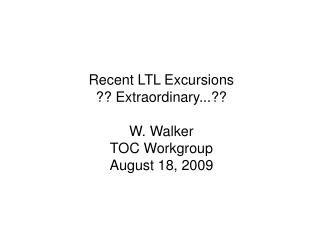 Recent LTL Excursions ?? Extraordinary...?? W. Walker TOC Workgroup August 18, 2009