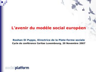 L’avenir du modéle social européen Roshan Di Puppo, Directrice de la Plate-forme sociale
