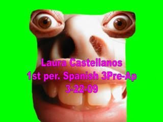 Laura Castellanos 1st per. Spanish 3Pre-Ap 3-22-09
