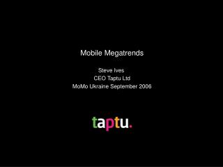 Mobile Megatrends Steve Ives CEO Taptu Ltd MoMo Ukraine September 2006