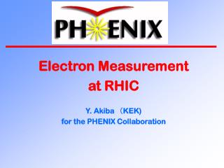 Electron Measurement at RHIC Y. Akiba　（KEK) for the PHENIX Collaboration