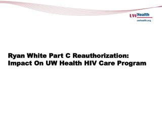 Ryan White Part C Reauthorization: Impact On UW Health HIV Care Program