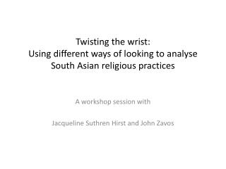 Twisting the wrist: Using different ways of looking to analyse South Asian religious practices