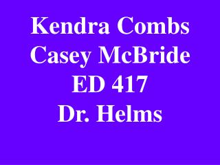 Kendra Combs Casey McBride ED 417 Dr. Helms