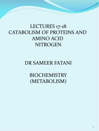 LECTURES 17-18 CATABOLISM OF PROTEINS AND AMINO ACID NITROGEN DR SAMEER FATANI BIOCHEMISTRY