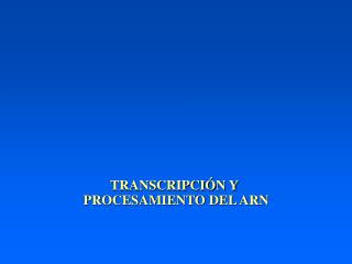 TRANSCRIPCIÓN Y PROCESAMIENTO DEL ARN