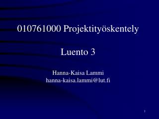 010761000 Projektityöskentely Luento 3 Hanna-Kaisa Lammi hanna-kaisa.lammi@lut.fi