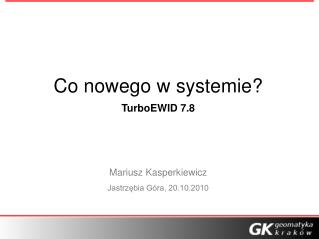 Co nowego w systemie? TurboEWID 7.8 Mariusz Kasperkiewicz Jastrzębia Góra, 20.10.2010