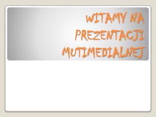 WITAMY NA PREZENTACJI MUTIMEDIALNEJ