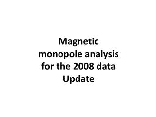 Magnetic monopole analysis for the 2008 data Update