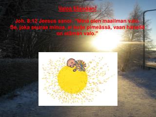 Valoa Elämään! Joh. 8:12 Jeesus sanoi: &quot;Minä olen maailman valo.